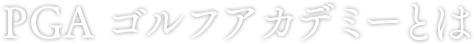 PGA ゴルフアカデミーとは